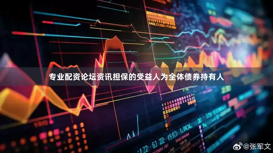专业配资论坛资讯担保的受益人为全体债券持有人