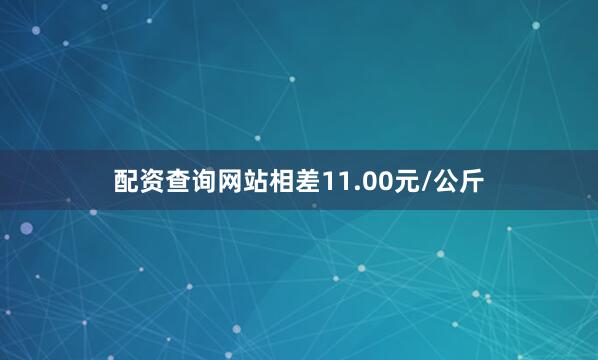 配资查询网站相差11.00元/公斤