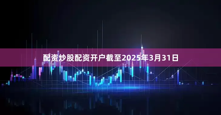 配资炒股配资开户截至2025年3月31日