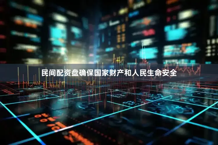民间配资盘确保国家财产和人民生命安全