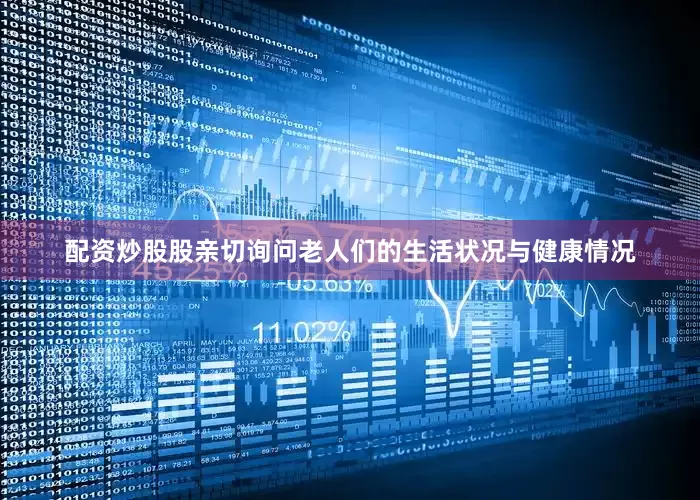 配资炒股股亲切询问老人们的生活状况与健康情况