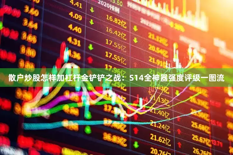 散户炒股怎样加杠杆金铲铲之战：S14全神器强度评级一图流