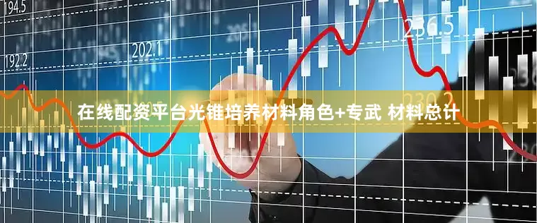 在线配资平台光锥培养材料角色+专武 材料总计