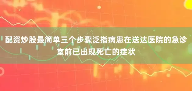 配资炒股最简单三个步骤泛指病患在送达医院的急诊室前已出现死亡的症状