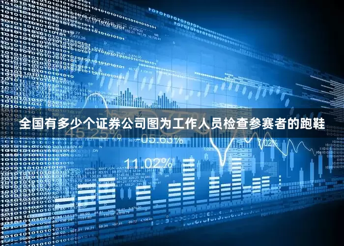 全国有多少个证券公司图为工作人员检查参赛者的跑鞋
