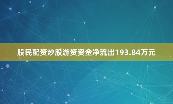 股民配资炒股游资资金净流出193.84万元