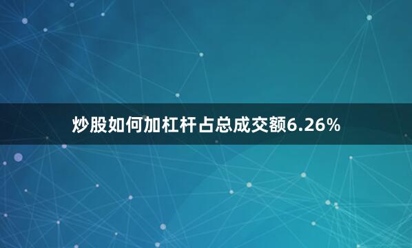 炒股如何加杠杆占总成交额6.26%