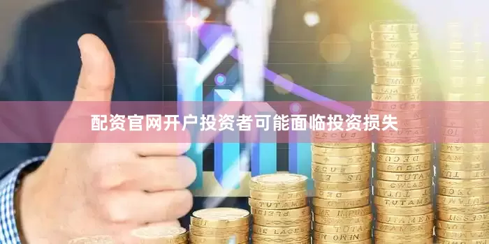 配资官网开户投资者可能面临投资损失