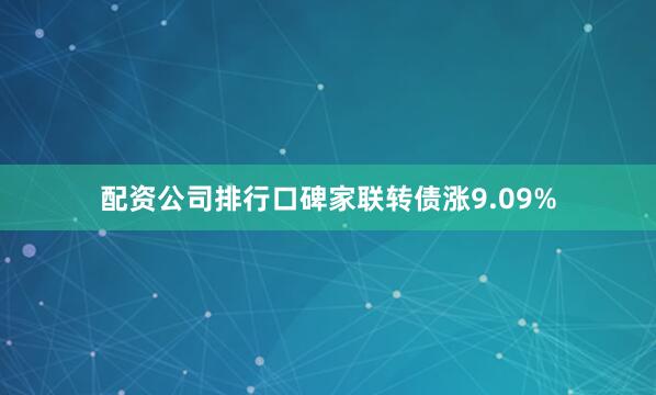 配资公司排行口碑家联转债涨9.09%