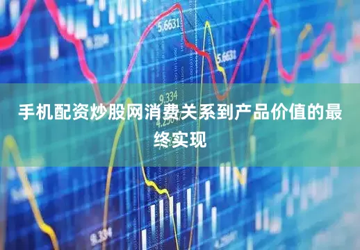 手机配资炒股网消费关系到产品价值的最终实现
