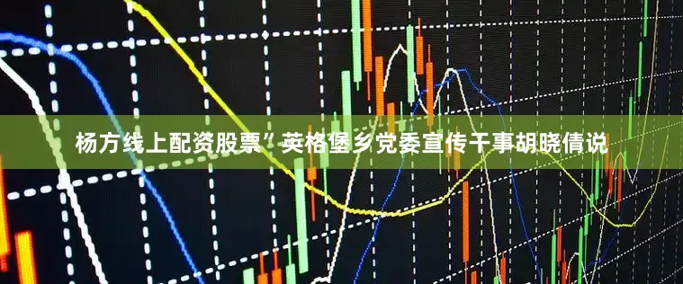 杨方线上配资股票”英格堡乡党委宣传干事胡晓倩说