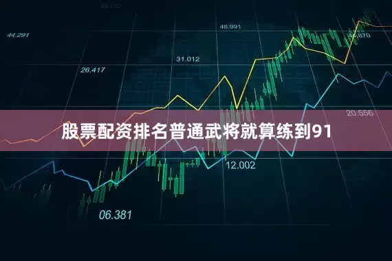 股票配资排名普通武将就算练到91
