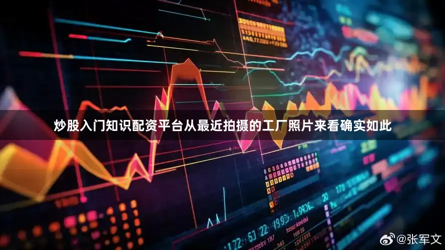 炒股入门知识配资平台从最近拍摄的工厂照片来看确实如此