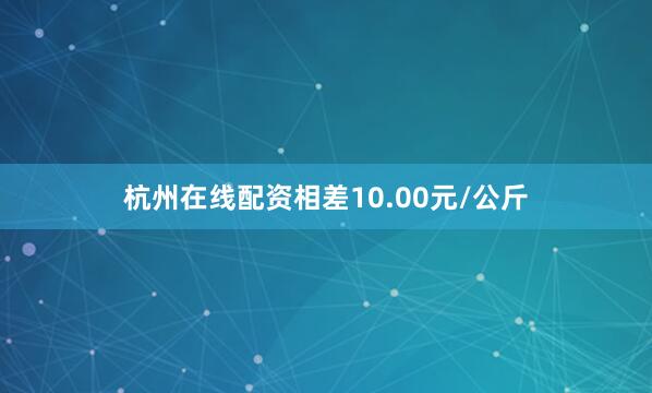杭州在线配资相差10.00元/公斤