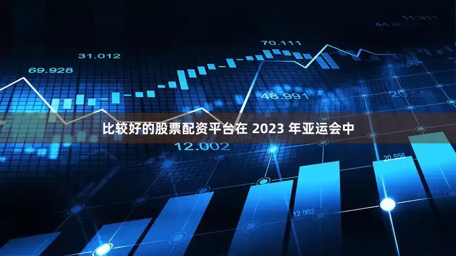 比较好的股票配资平台在 2023 年亚运会中