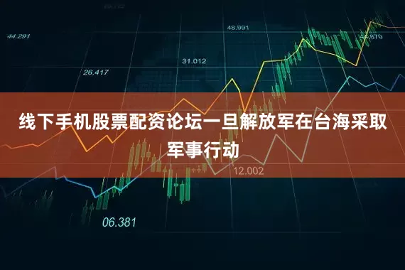 线下手机股票配资论坛一旦解放军在台海采取军事行动