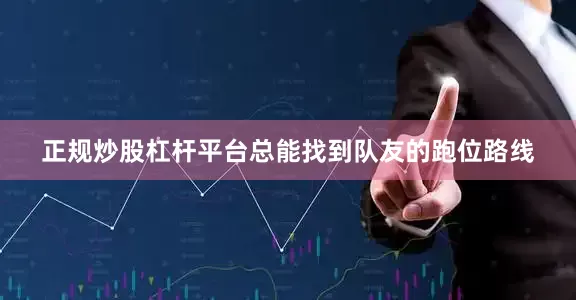 正规炒股杠杆平台总能找到队友的跑位路线