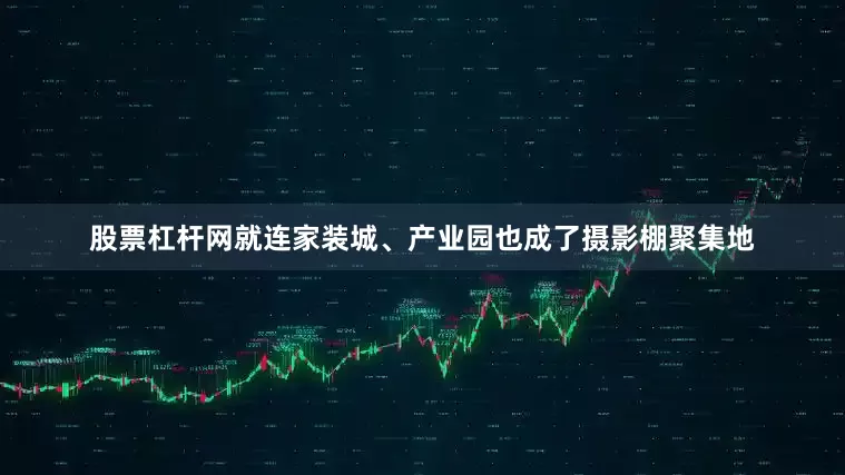 股票杠杆网就连家装城、产业园也成了摄影棚聚集地