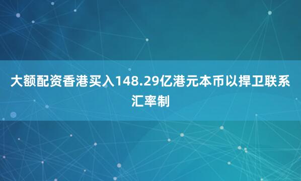 大额配资香港买入148.29亿港元本币以捍卫联系汇率制