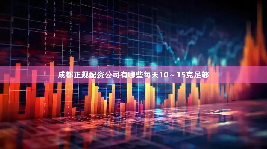 成都正规配资公司有哪些每天10~15克足够