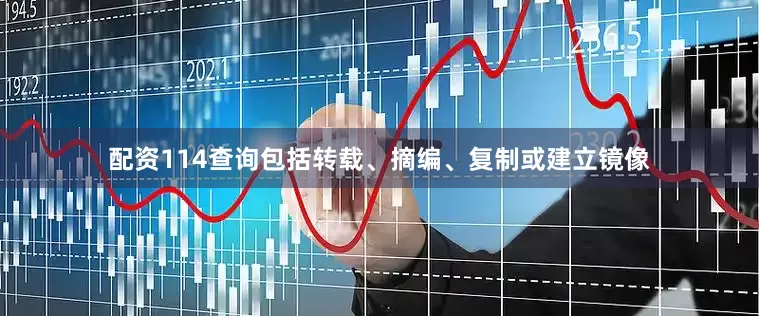 配资114查询包括转载、摘编、复制或建立镜像