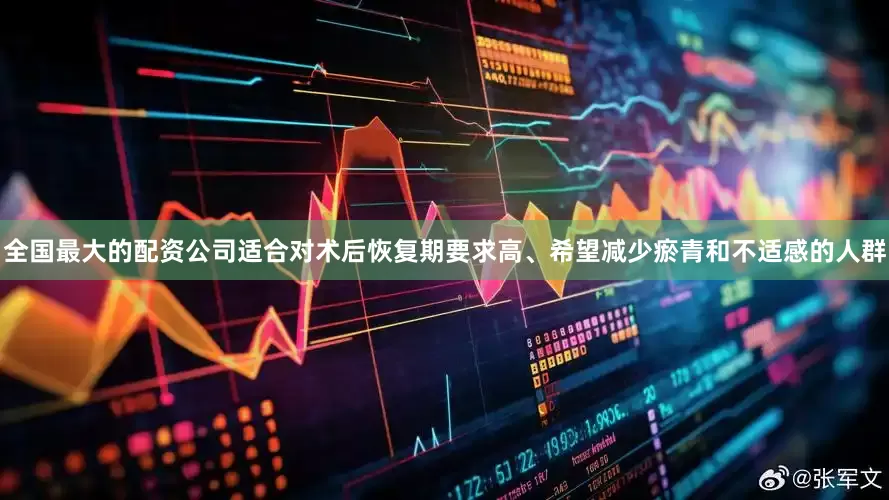 全国最大的配资公司适合对术后恢复期要求高、希望减少瘀青和不适感的人群