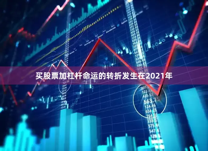 买股票加杠杆命运的转折发生在2021年
