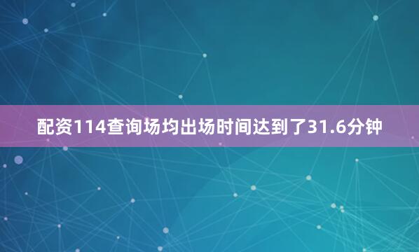 配资114查询场均出场时间达到了31.6分钟
