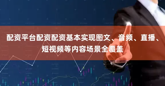 配资平台配资配资基本实现图文、音频、直播、短视频等内容场景全覆盖