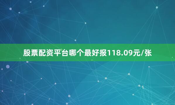 股票配资平台哪个最好报118.09元/张