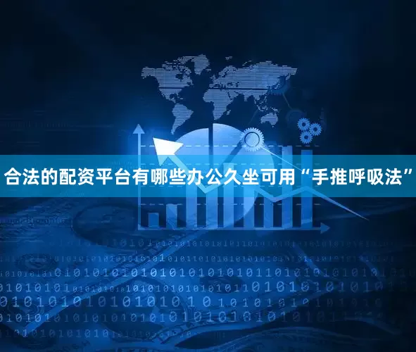 合法的配资平台有哪些办公久坐可用“手推呼吸法”