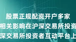 股票正规配资开户多家公司回应相关影响在沪深交易所投资者互动平台上