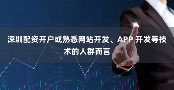 深圳配资开户或熟悉网站开发、APP 开发等技术的人群而言