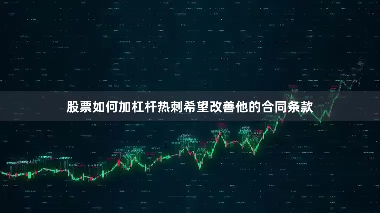 股票如何加杠杆热刺希望改善他的合同条款