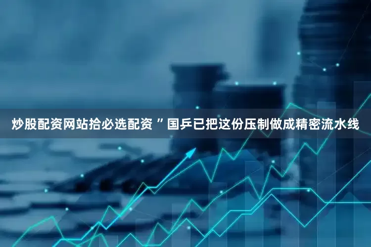 炒股配资网站拾必选配资 ”国乒已把这份压制做成精密流水线