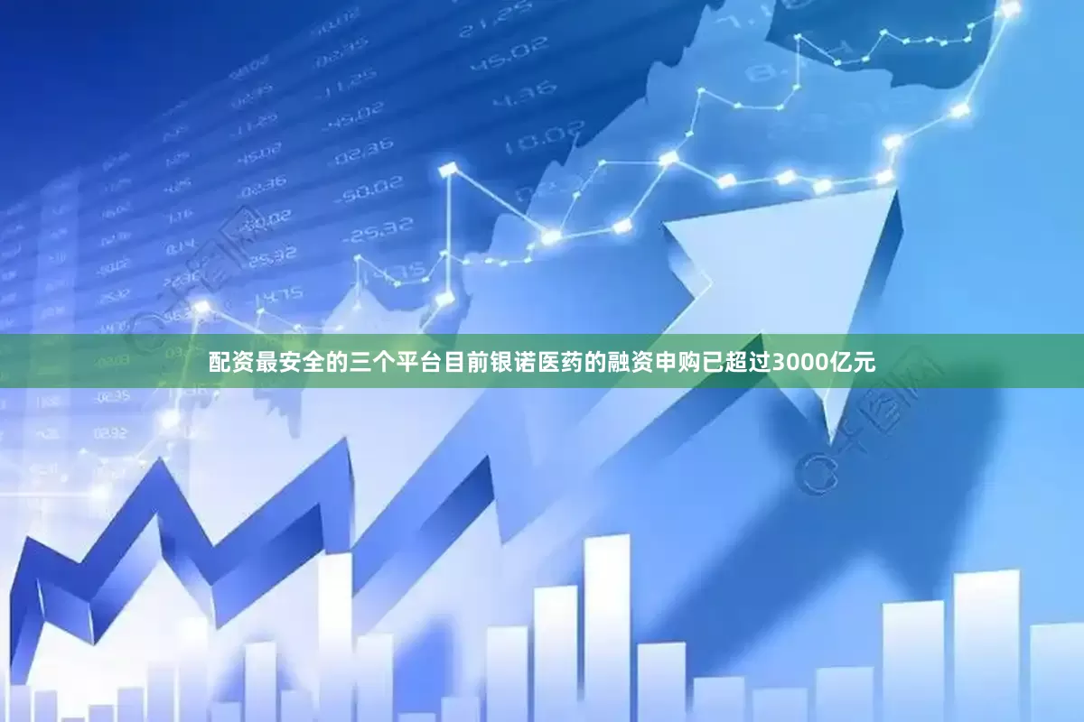 配资最安全的三个平台目前银诺医药的融资申购已超过3000亿元