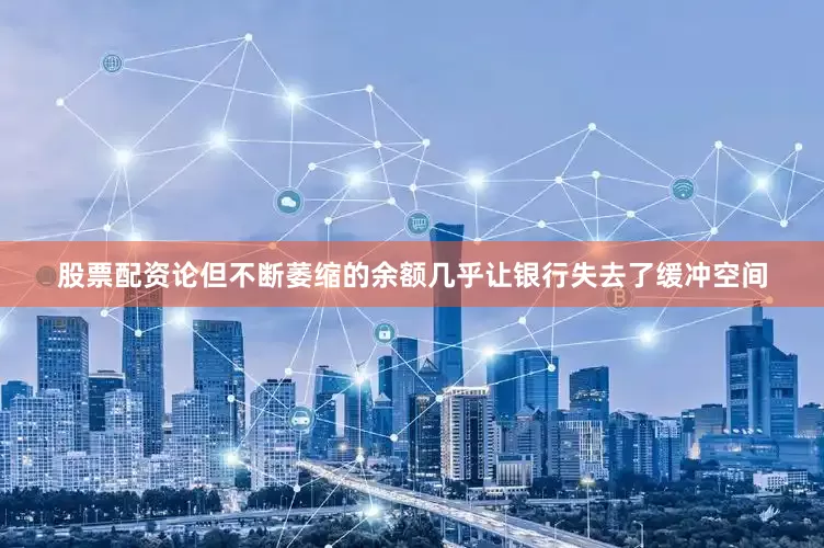 股票配资论但不断萎缩的余额几乎让银行失去了缓冲空间